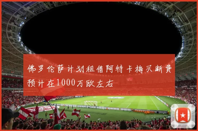 佛罗伦萨计划租借阿特卡梅买断费预计在1000万欧左右