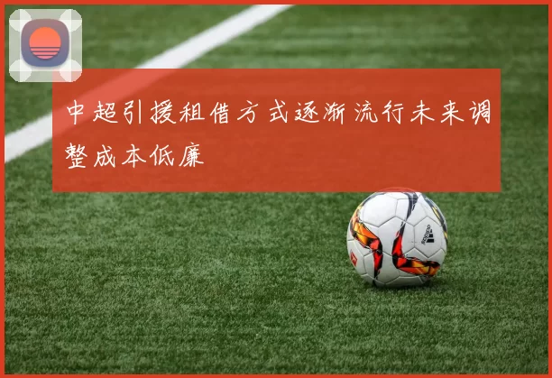 中超引援租借方式逐渐流行未来调整成本低廉