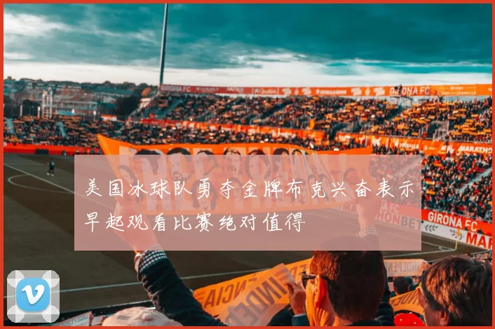 美国冰球队勇夺金牌布克兴奋表示早起观看比赛绝对值得