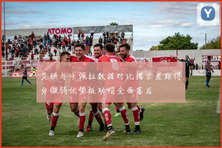 艾顿与卡佩拉数据对比揭示差距得分微弱优势板助帽全面落后