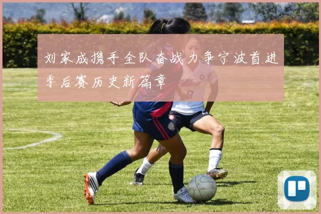 刘家成携手全队奋战力争宁波首进季后赛历史新篇章