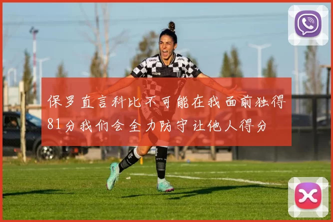 保罗直言科比不可能在我面前独得81分我们会全力防守让他人得分