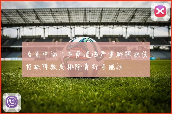 马竞中场门多萨遭遇严重脚踝扭伤将缺阵数周排除骨折可能性